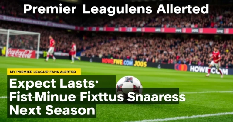 Premier League Fans Alerted: Expect Last-Minute Fixture Changes Next Season