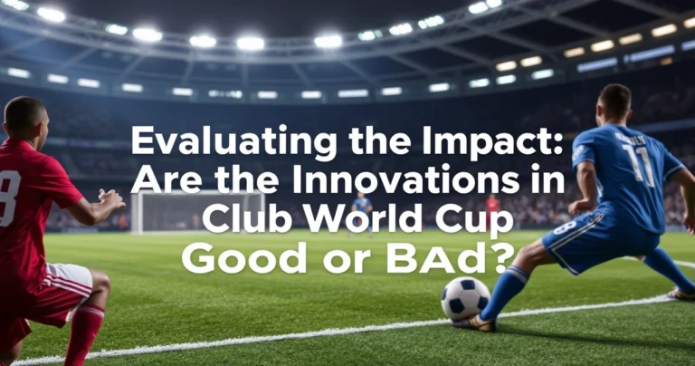 Evaluating the Impact: Are the Innovations in the Club World Cup Good or Bad?